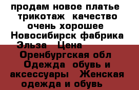 продам новое платье, трикотаж, качество очень хорошее. Новосибирск фабрика Эльза › Цена ­ 1 000 - Оренбургская обл. Одежда, обувь и аксессуары » Женская одежда и обувь   